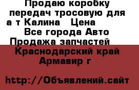 Продаю коробку передач тросовую для а/т Калина › Цена ­ 20 000 - Все города Авто » Продажа запчастей   . Краснодарский край,Армавир г.